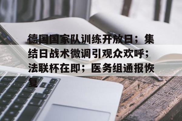 德国国家队训练开放日；集结日战术微调引观众欢呼；法联杯在即；医务组通报恢复的简单介绍